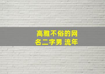 高雅不俗的网名二字男 流年